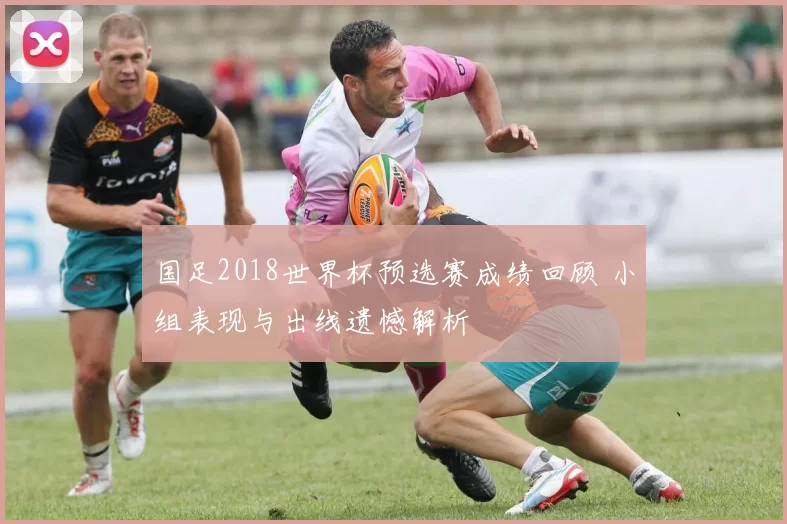 国足2018世界杯预选赛成绩回顾 小组表现与出线遗憾解析