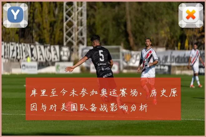 库里至今未参加奥运赛场，历史原因与对美国队备战影响分析