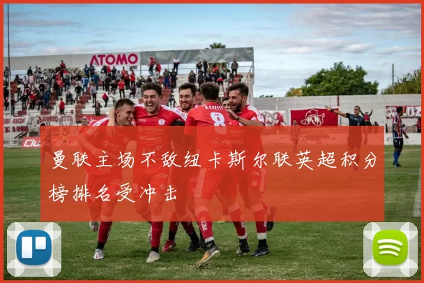 曼联主场不敌纽卡斯尔联英超积分榜排名受冲击