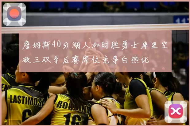 詹姆斯40分湖人加时胜勇士库里空砍三双季后赛席位竞争白热化