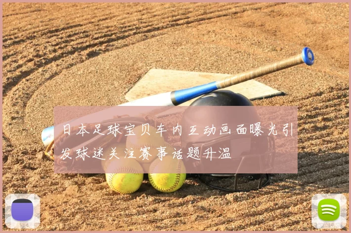 日本足球宝贝车内互动画面曝光引发球迷关注赛事话题升温