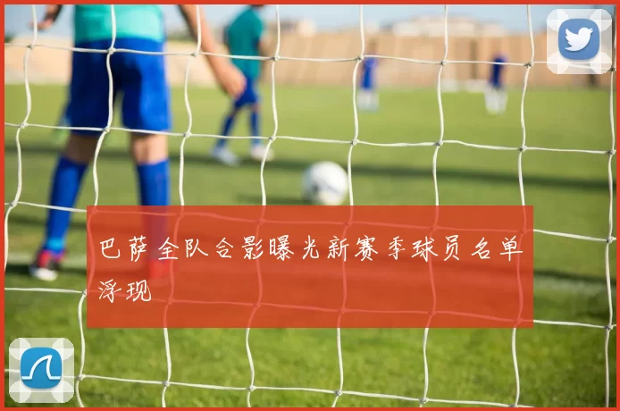 巴萨全队合影曝光新赛季球员名单浮现