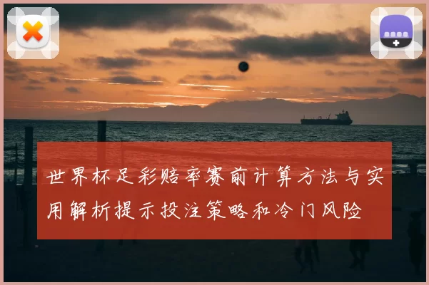 世界杯足彩赔率赛前计算方法与实用解析提示投注策略和冷门风险