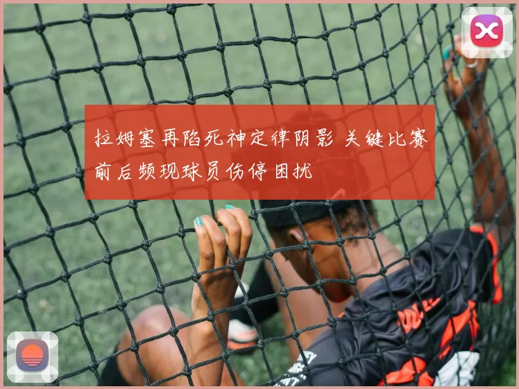 拉姆塞再陷死神定律阴影 关键比赛前后频现球员伤停困扰