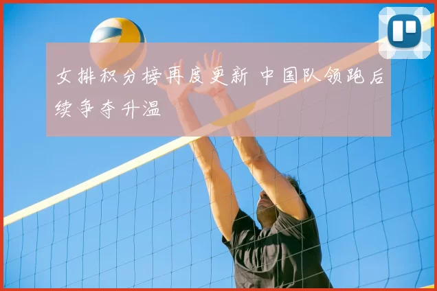 女排积分榜再度更新 中国队领跑后续争夺升温