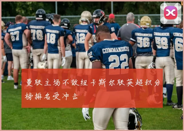 曼联主场不敌纽卡斯尔联英超积分榜排名受冲击