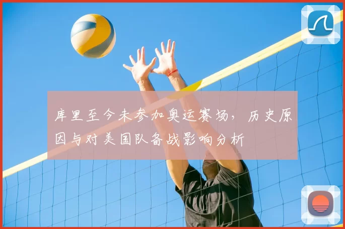库里至今未参加奥运赛场，历史原因与对美国队备战影响分析