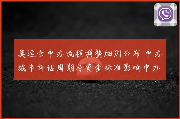 奥运会申办流程调整细则公布 申办城市评估周期与资金标准影响申办策略