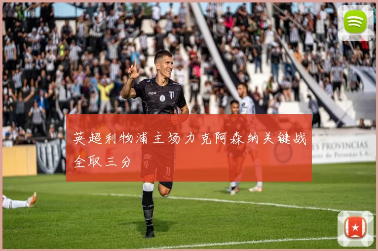 英超利物浦主场力克阿森纳关键战全取三分