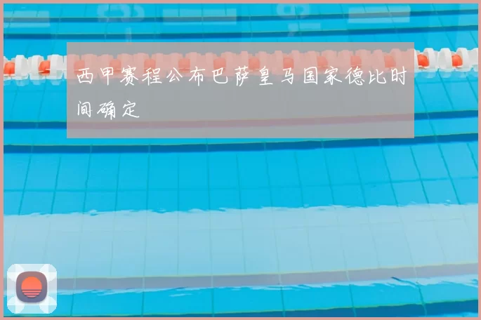 西甲赛程公布巴萨皇马国家德比时间确定