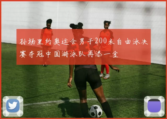 孙杨里约奥运会男子200米自由泳决赛夺冠中国游泳队再添一金