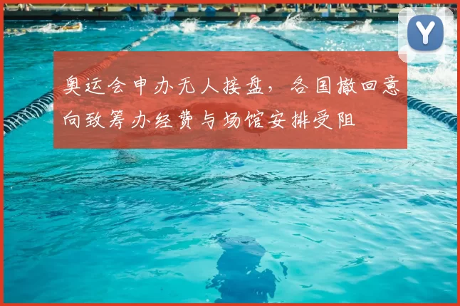 奥运会申办无人接盘，各国撤回意向致筹办经费与场馆安排受阻