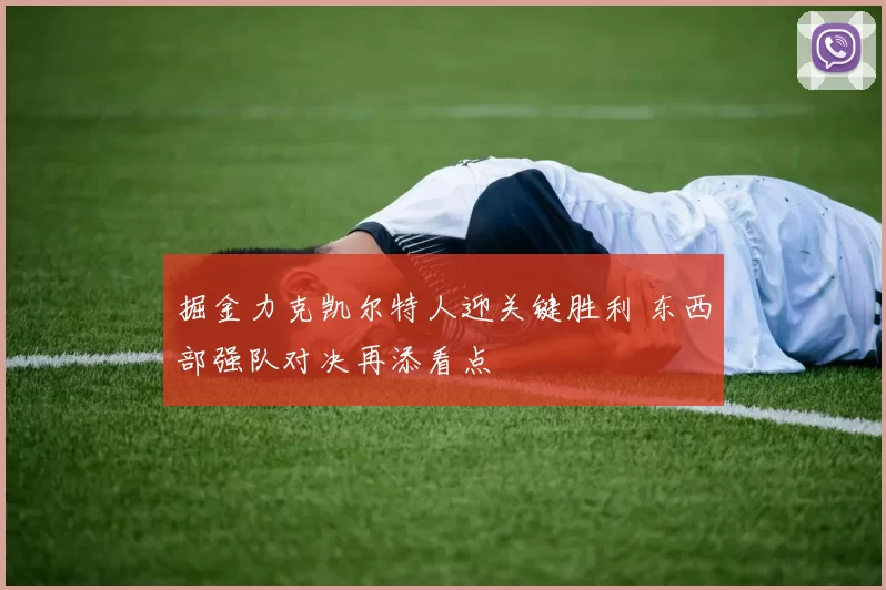 掘金力克凯尔特人迎关键胜利 东西部强队对决再添看点