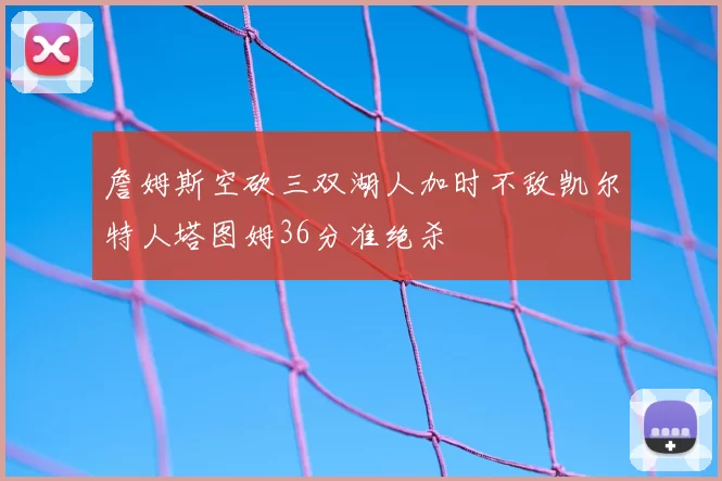 詹姆斯空砍三双湖人加时不敌凯尔特人塔图姆36分准绝杀