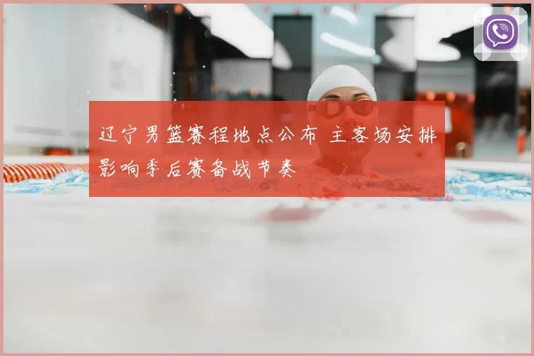 辽宁男篮赛程地点公布 主客场安排影响季后赛备战节奏