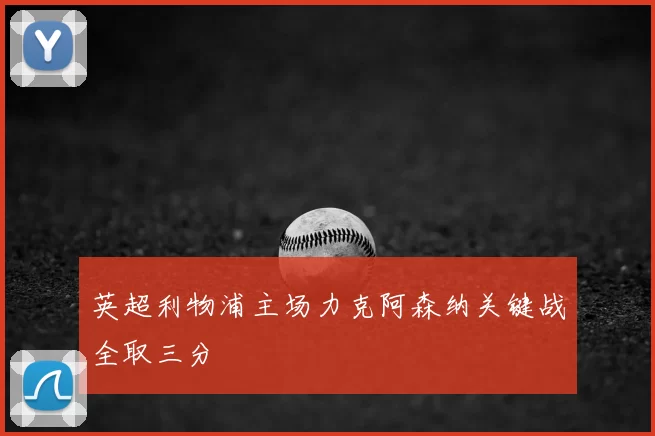 英超利物浦主场力克阿森纳关键战全取三分