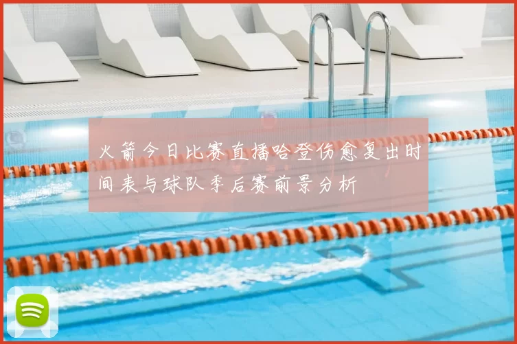 火箭今日比赛直播哈登伤愈复出时间表与球队季后赛前景分析