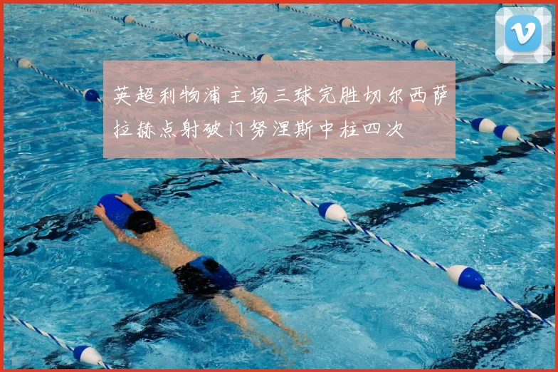 英超利物浦主场三球完胜切尔西萨拉赫点射破门努涅斯中柱四次