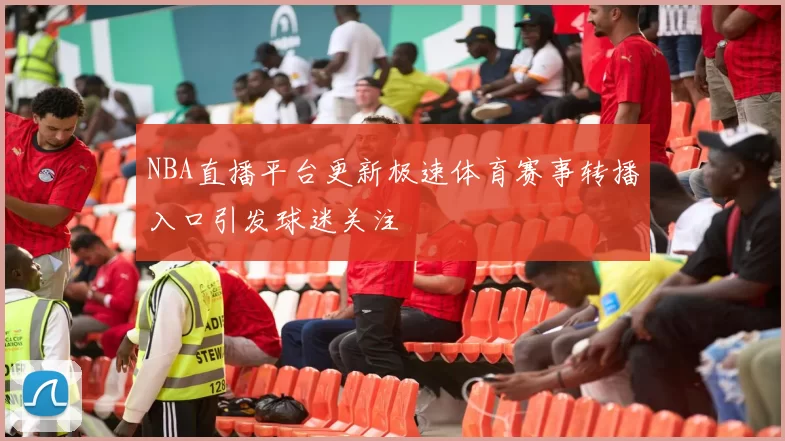 NBA直播平台更新极速体育赛事转播入口引发球迷关注