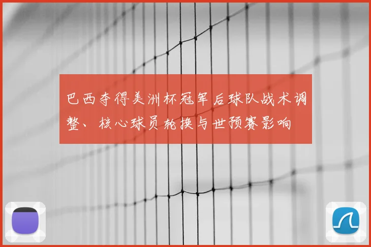 巴西夺得美洲杯冠军后球队战术调整、核心球员轮换与世预赛影响