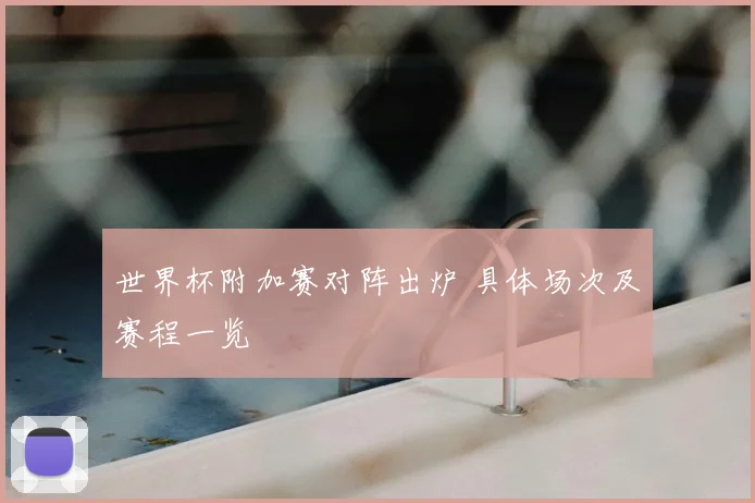 世界杯附加赛对阵出炉 具体场次及赛程一览