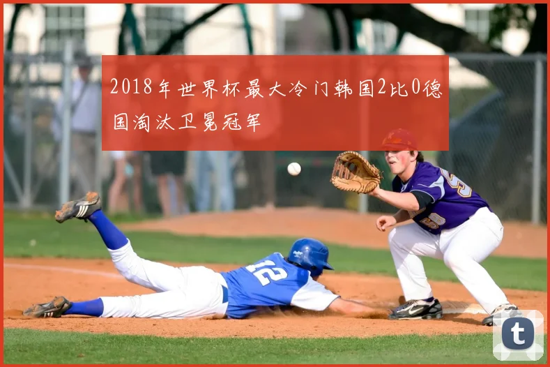 2018年世界杯最大冷门韩国2比0德国淘汰卫冕冠军