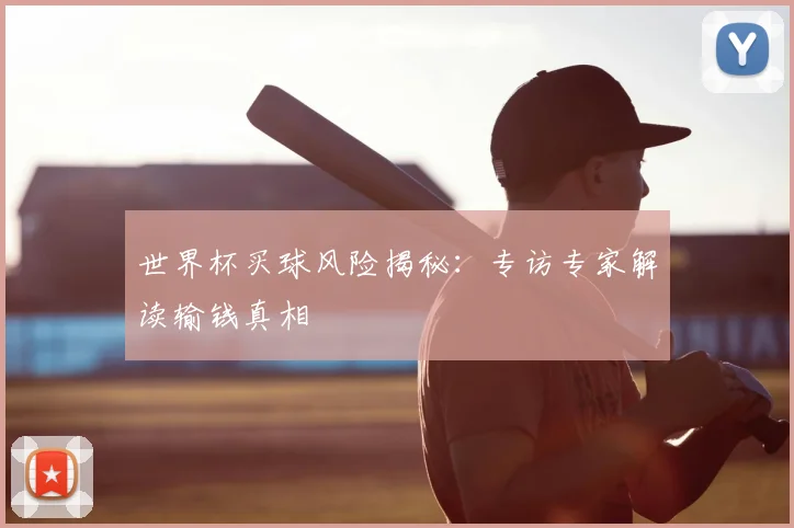 世界杯买球风险揭秘：专访专家解读输钱真相